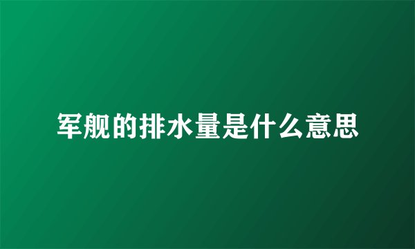 军舰的排水量是什么意思