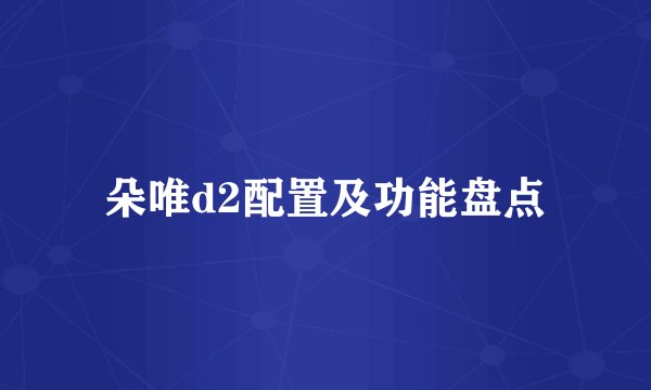 朵唯d2配置及功能盘点