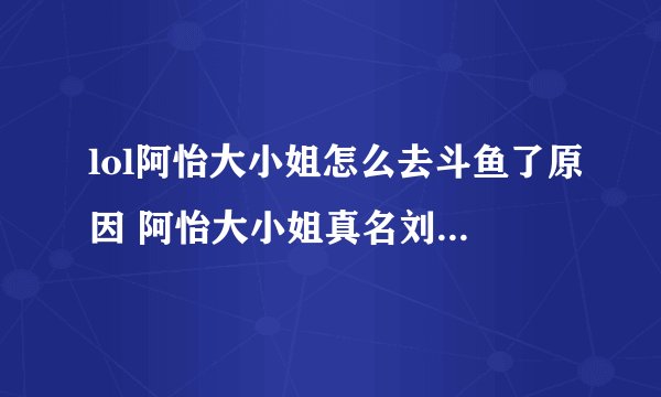 lol阿怡大小姐怎么去斗鱼了原因 阿怡大小姐真名刘佳怡胸多大