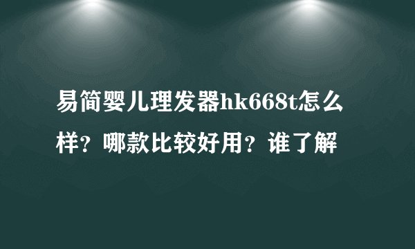 易简婴儿理发器hk668t怎么样?哪款比较好用?谁了解