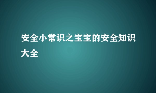 安全小常识之宝宝的安全知识大全