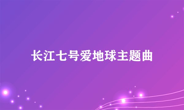 长江七号爱地球主题曲