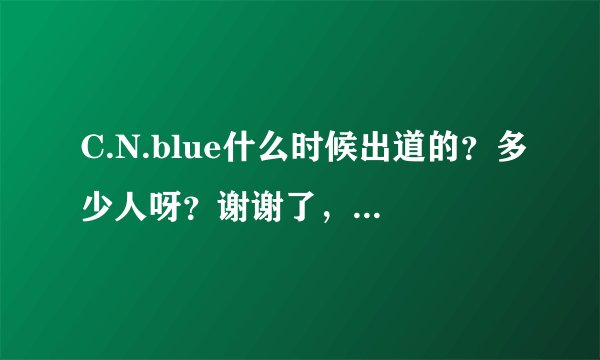 C.N.blue什么时候出道的?多少人呀?谢谢了,大神帮忙啊