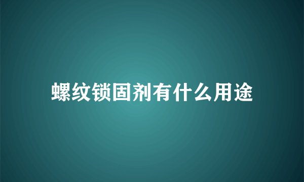 螺纹锁固剂有什么用途