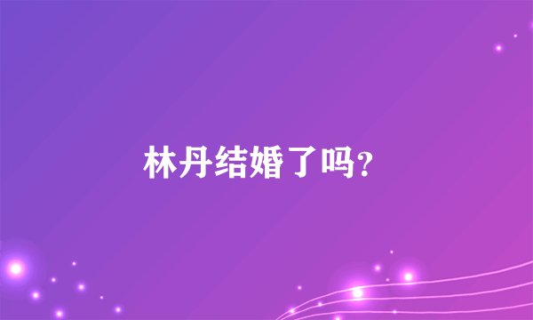 林丹结婚了吗？
