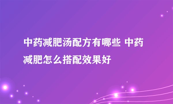 中药减肥汤配方有哪些 中药减肥怎么搭配效果好