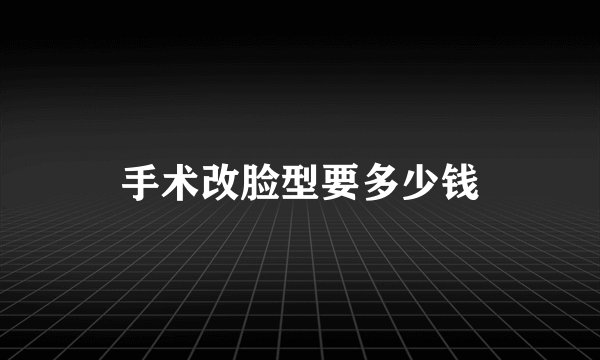 手术改脸型要多少钱