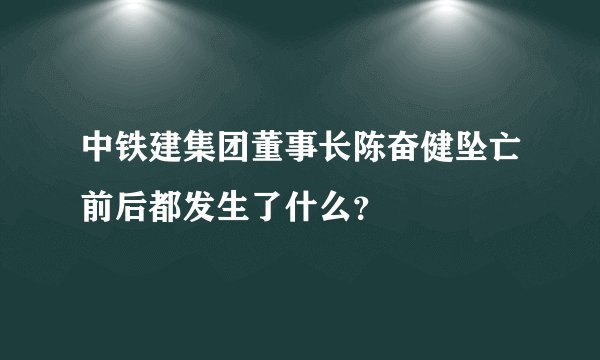 中铁建集团董事长陈奋健坠亡前后都发生了什么?