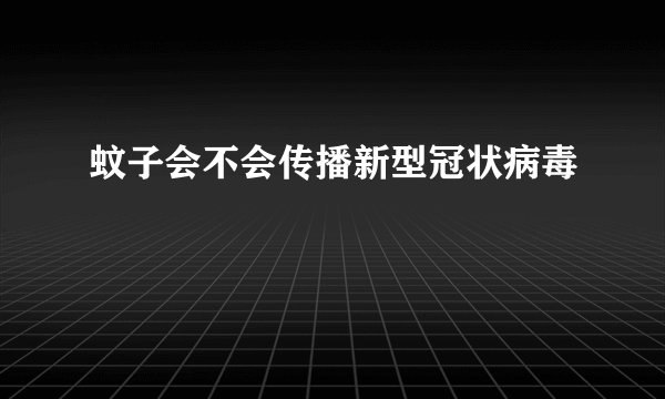蚊子会不会传播新型冠状病毒