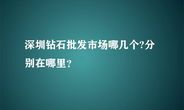 深圳钻石批发市场哪几个?分别在哪里?