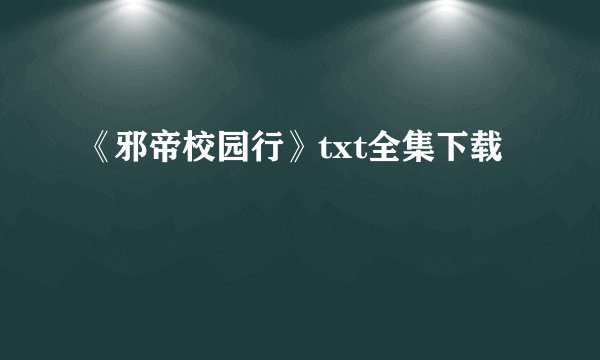 《邪帝校园行》txt全集下载