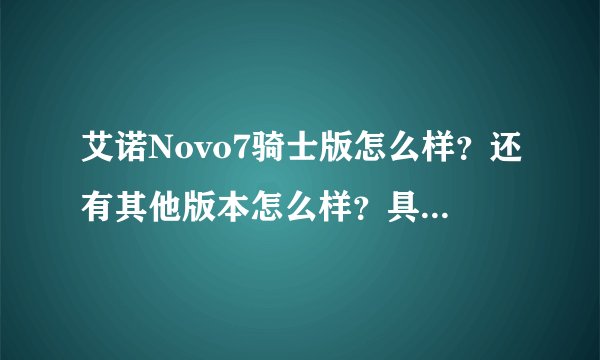 艾诺Novo7骑士版怎么样？还有其他版本怎么样？具体的介绍一下！谢谢