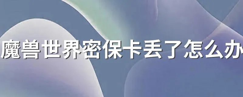 魔兽世界密保卡丢了怎么办 可以把原来的解绑