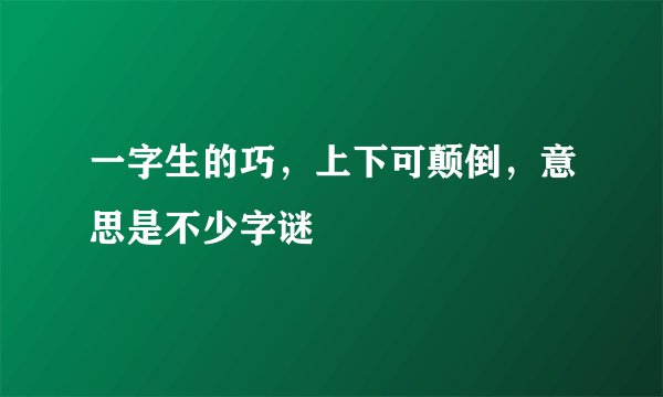 一字生的巧，上下可颠倒，意思是不少字谜