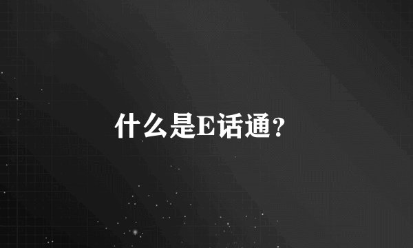 什么是E话通?