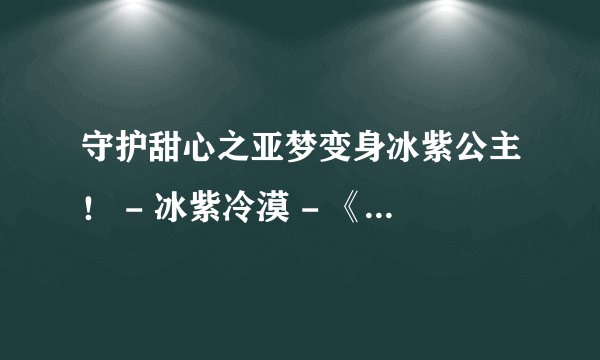 守护甜心之亚梦变身冰紫公主！ - 冰紫冷漠 - 《小说阅读网》 小说阅读网互动社区冰紫冷漠建立的小说专题守