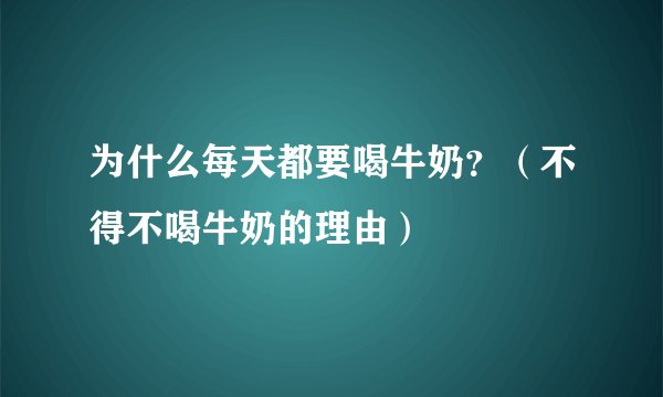 为什么每天都要喝牛奶？（不得不喝牛奶的理由）