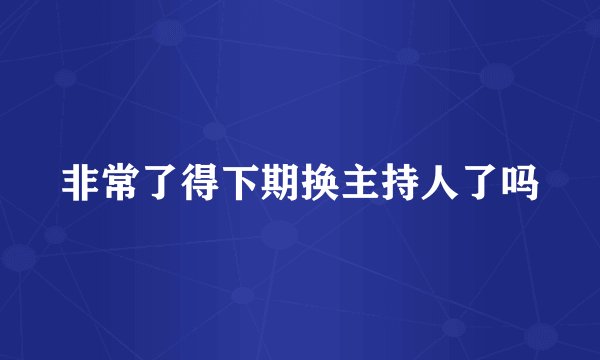 非常了得下期换主持人了吗