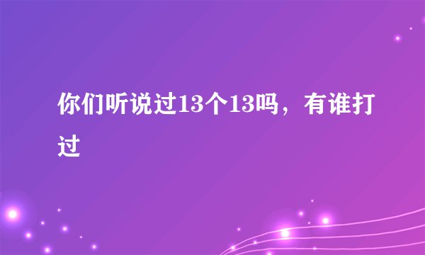 你们听说过13个13吗,有谁打过