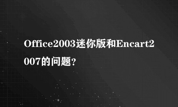 Office2003迷你版和Encart2007的问题？