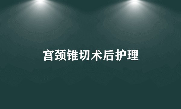 宫颈锥切术后护理
