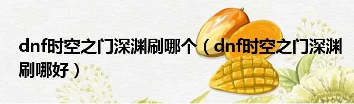 dnf时空之门深渊刷哪个(dnf时空之门深渊刷哪好)