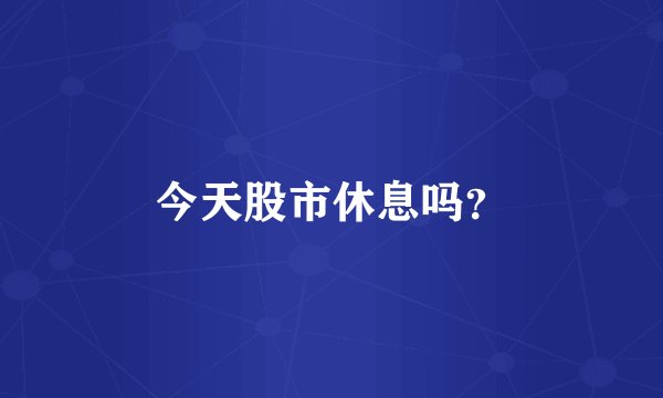 今天股市休息吗？