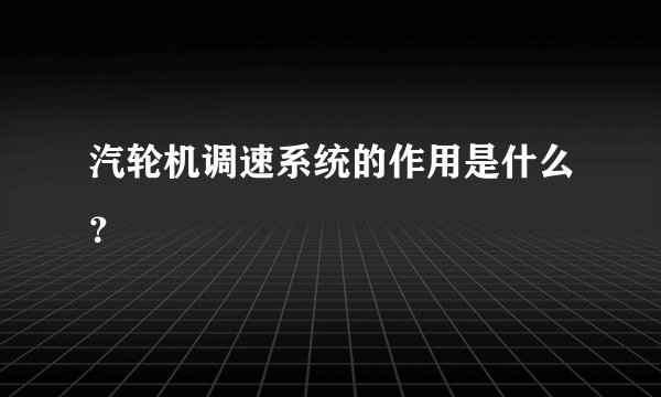 汽轮机调速系统的作用是什么？