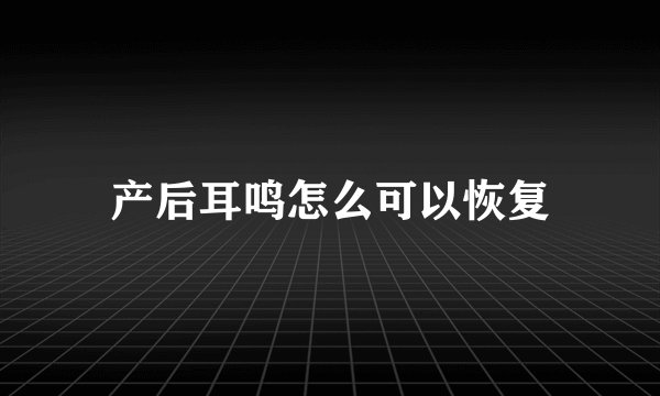 产后耳鸣怎么可以恢复