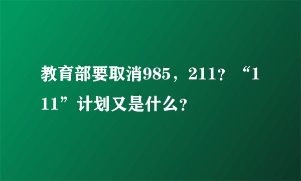 教育部要取消985，211？“111”计划又是什么？