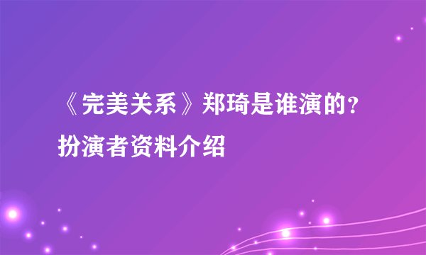 《完美关系》郑琦是谁演的?扮演者资料介绍