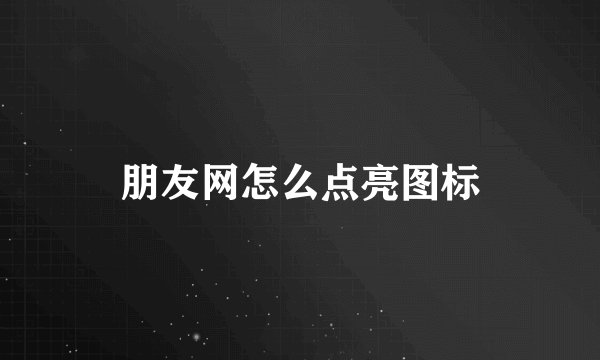 朋友网怎么点亮图标