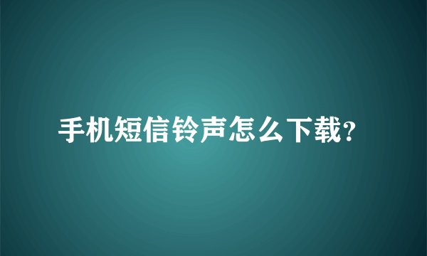 手机短信铃声怎么下载？