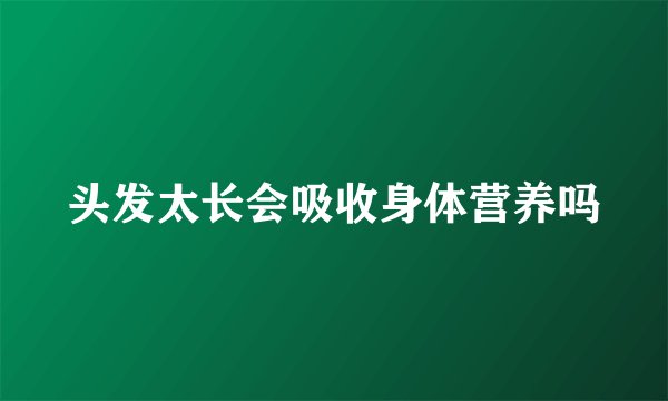 头发太长会吸收身体营养吗