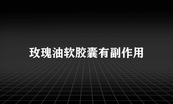 玫瑰油软胶囊有副作用