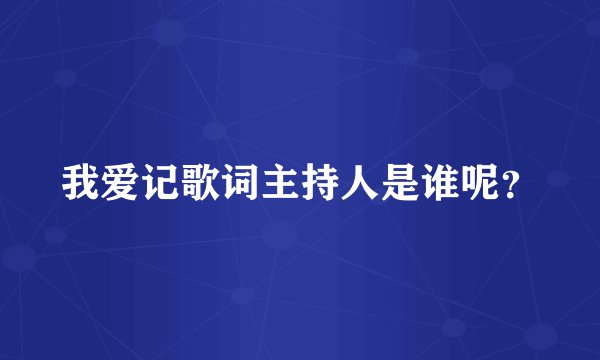 我爱记歌词主持人是谁呢？