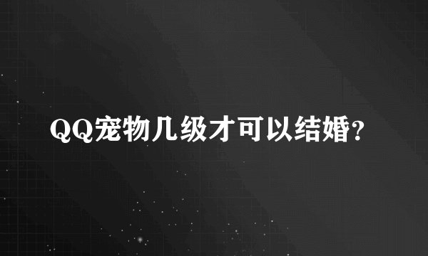 QQ宠物几级才可以结婚?