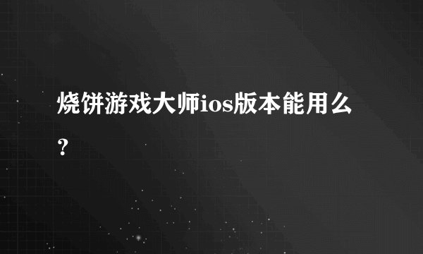 烧饼游戏大师ios版本能用么?
