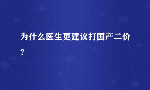 为什么医生更建议打国产二价？