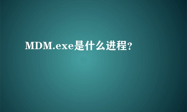 MDM.exe是什么进程？