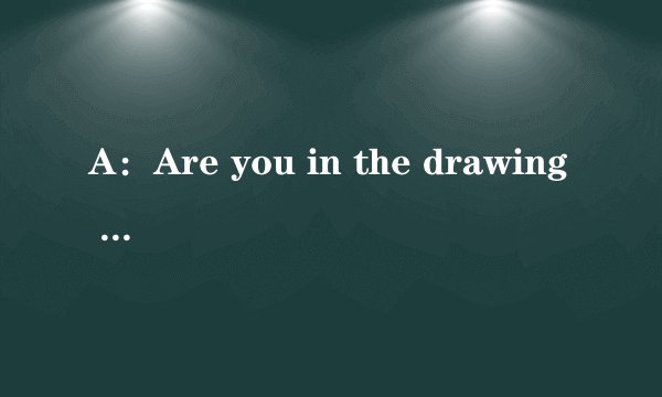 A：Are you in the drawing club？