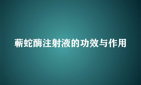 蕲蛇酶注射液的功效与作用