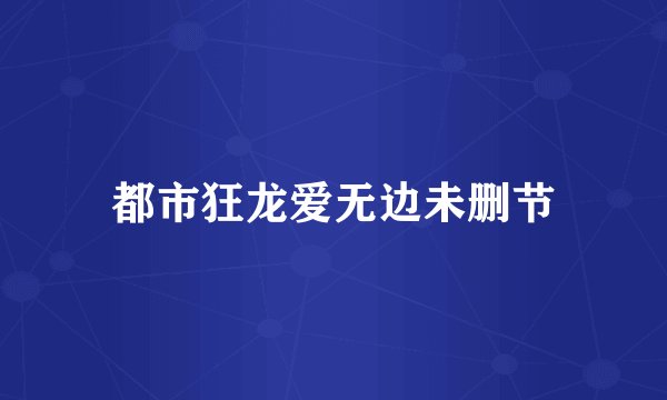 都市狂龙爱无边未删节