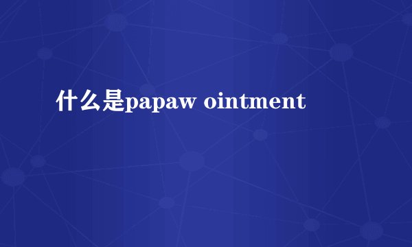 什么是papaw ointment