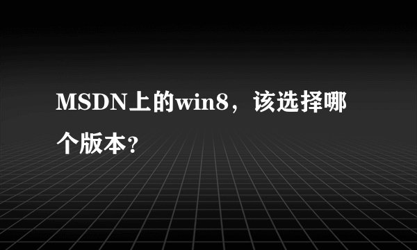 MSDN上的win8，该选择哪个版本？