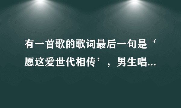 有一首歌的歌词最后一句是‘愿这爱世代相传’，男生唱的，是仙剑三的一个插曲