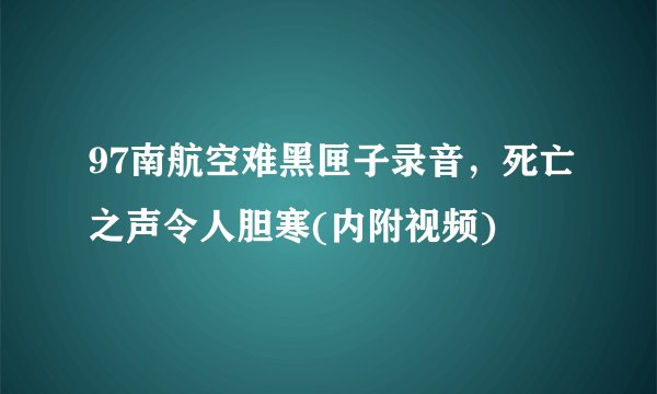 97南航空难黑匣子录音,死亡之声令人胆寒(内附视频)
