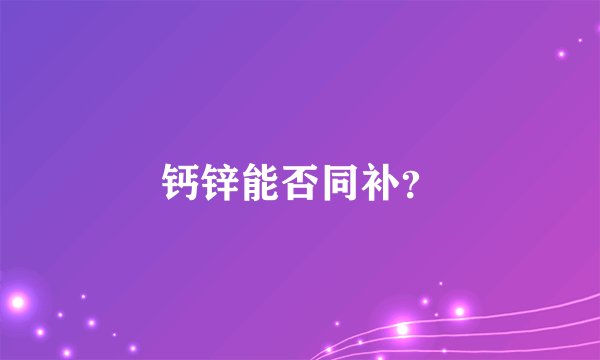 钙锌能否同补?