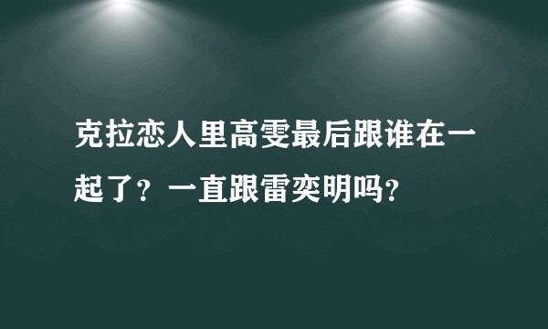 克拉恋人里高雯最后跟谁在一起了?一直跟雷奕明吗?