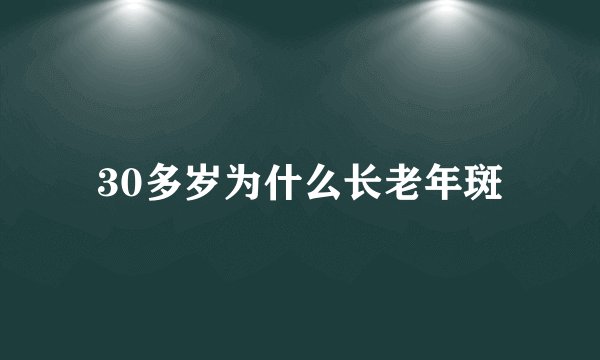 30多岁为什么长老年斑